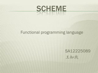 SCHEME
Functional programming language

SA12225089
王知践

 