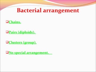 Bacterial arrangement
Chains.
Pairs (diploids).
Clusters (group).
No special arrangement.

 