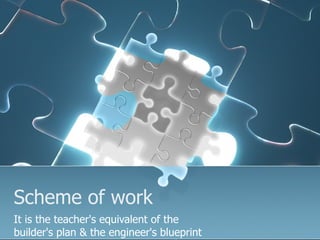 Scheme of work It is the teacher's equivalent of the  builder's plan & the engineer's blueprint  