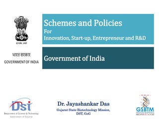 Schemes and Policies
For
Innovation, Start-up, Entrepreneur and R&D
Government of India
Dr. Jayashankar Das
Gujarat State Biotechnology Mission,
DST, GoG
 