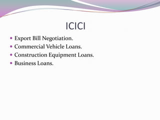 ICICI
Export Bill Negotiation.
Commercial Vehicle Loans.
Construction Equipment Loans.
Business Loans.