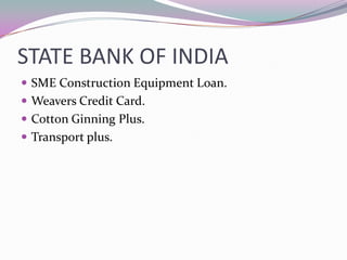 STATE BANK OF INDIA
SME Construction Equipment Loan.
Weavers Credit Card.
Cotton Ginning Plus.
Transport plus.