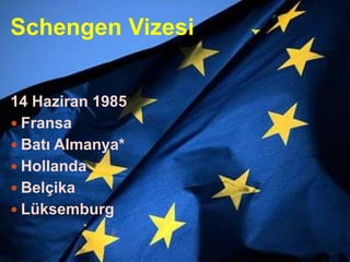 Schengen Vizesi	14 Haziran 1985FransaBatı Almanya*HollandaBelçika Lüksemburg 
