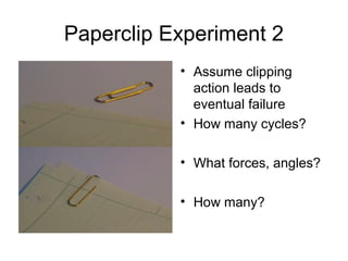 Paperclip Experiment 2
           • Assume clipping
             action leads to
             eventual failure
           • How many cycles?

           • What forces, angles?

           • How many?
 