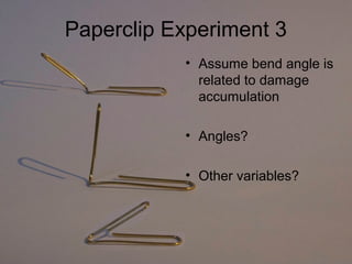 Paperclip Experiment 3
           • Assume bend angle is
             related to damage
             accumulation

           • Angles?

           • Other variables?
 