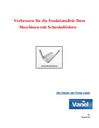 Verbessern Sie die Funktionalität Ihrer
Maschinen mit Schenkelfedern
Die Federn der Firma Vanel
by
Vanel Sarl
 