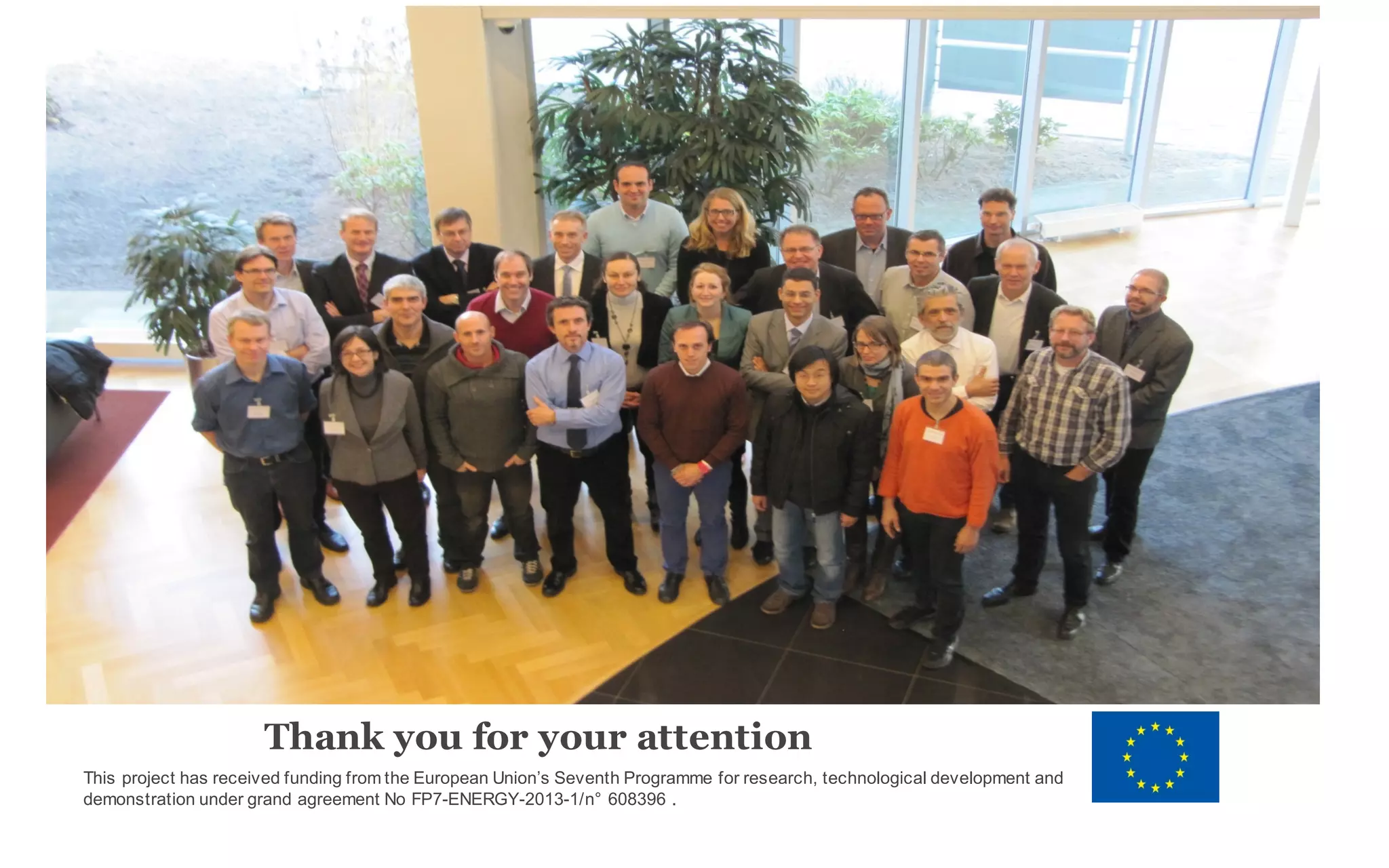 This project has received funding from the European Union’s Seventh Programme for research, technological development and
demonstration under grand agreement No FP7-ENERGY-2013-1/n° 608396 .
Thank you for your attention
 