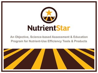 An Objective, Science-based Assessment & Education
Program for Nutrient-Use Efficiency Tools & Products
 