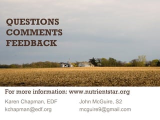 For more information: www.nutrientstar.org
Karen Chapman, EDF
kchapman@edf.org
John McGuire, S2
mcguire9@gmail.com
QUESTIONS
COMMENTS
FEEDBACK
 