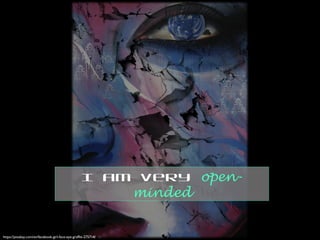 https://pixabay.com/en/facebook-girl-face-eye-graffiti-275714/
I am very open-
minded
 