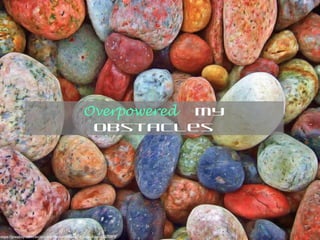 https://pixabay.com/en/stones-rocks-pebbles-tranquil-zen-167089/
Overpowered my
obstacles
 