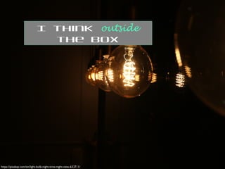 https://pixabay.com/en/light-bulb-night-time-night-view-633711/
I think outside
the box
 