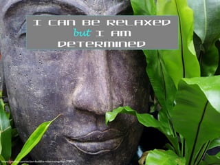 https://pixabay.com/en/zen-buddha-relax-tranquility-178992/
I can be relaxed
but I am
determined
 