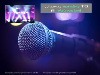 https://pixabay.com/en/microphone-sound-music-1261792/ https://pixabay.com/en/light-lights-led-beams-stage-812677/
Taking marketing to
a whole new level
 