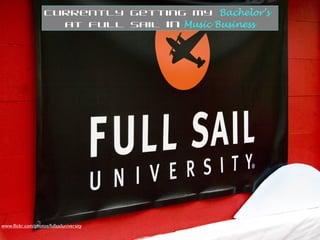 www.flickr.com/photos/fullsailuniversity
Currently getting my Bachelor’s
at Full Sail in Music Business
 