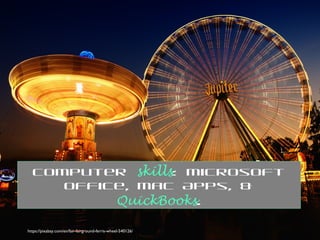 https://pixabay.com/en/fair-fairground-ferris-wheel-540126/
Computer skills: Microsoft
Office, Mac Apps, &
QuickBooks.
 