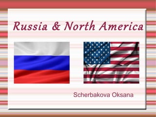 Russia & North America
Scherbakova Oksana
 