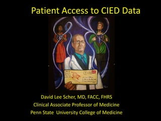 Patient Access to CIED Data
David Lee Scher, MD, FACC, FHRS
Clinical Associate Professor of Medicine
Penn State University College of Medicine
 