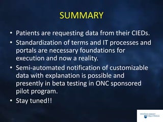SUMMARY
• Patients are requesting data from their CIEDs.
• Standardization of terms and IT processes and
portals are necessary foundations for
execution and now a reality.
• Semi-automated notification of customizable
data with explanation is possible and
presently in beta testing in ONC sponsored
pilot program.
• Stay tuned!!
 