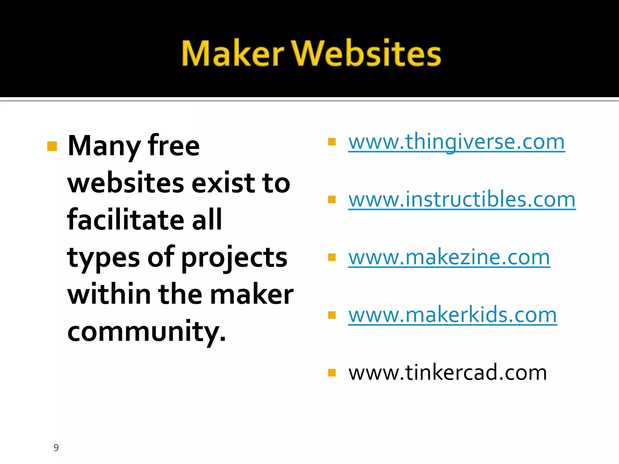  Many free
websites exist to
facilitate all
types of projects
within the maker
community.
www.thingiverse.com
www.instructibles.com
www.makezine.com
www.makerkids.com
www.tinkercad.com
9