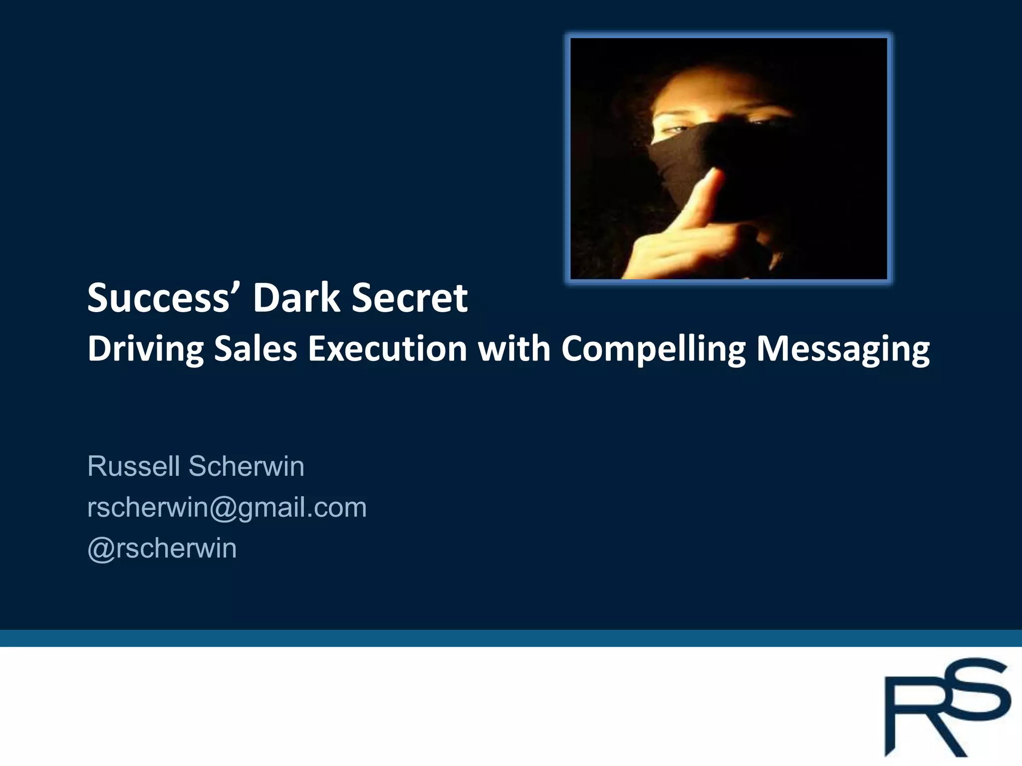 Success’ Dark Secret
Driving Sales Execution with Compelling Messaging
Russell Scherwin
rscherwin@gmail.com
@rscherwin
 