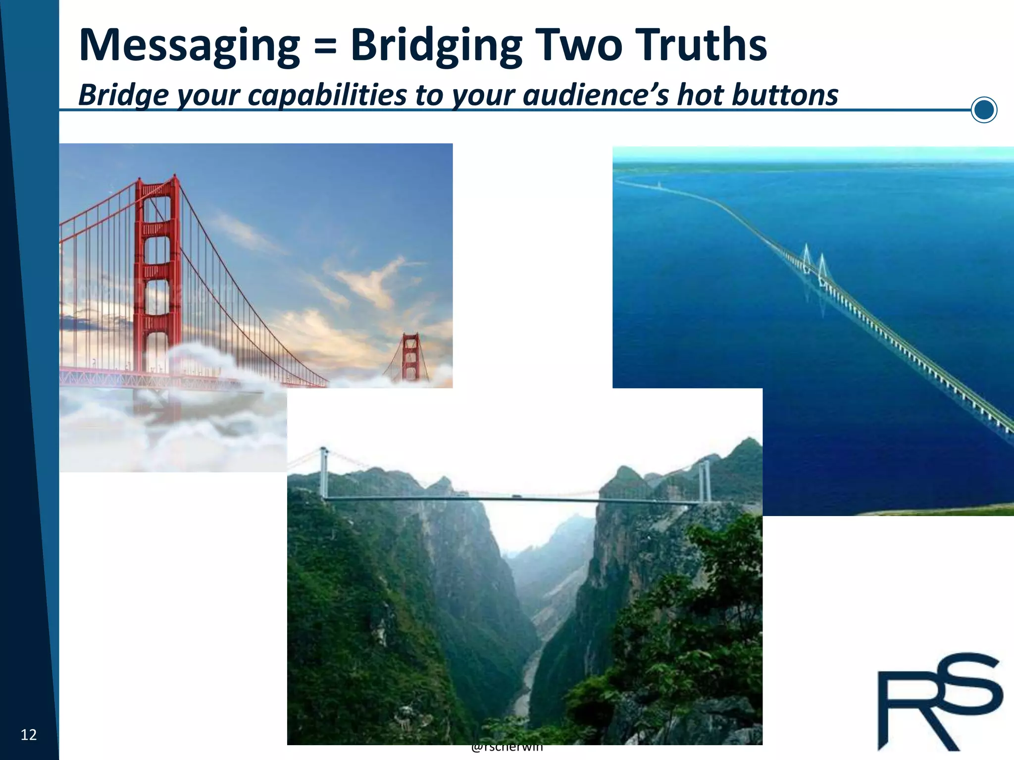 12 rscherwin@gmail.com
@rscherwin
Messaging = Bridging Two Truths
Bridge your capabilities to your audience’s hot buttons
 