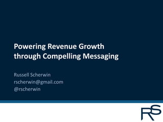 Powering Revenue Growth
through Compelling Messaging

Russell Scherwin
rscherwin@gmail.com
@rscherwin
 