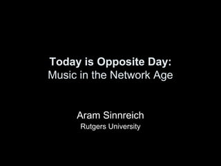 Today is Opposite Day:
Music in the Network Age
Aram Sinnreich
Rutgers University
 