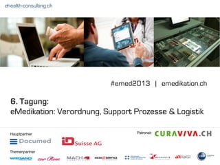 6. Tagung:
eMedikation: Verordnung, Support Prozesse & Logistik
ehealth-consulting.ch
#emed2013 | emedikation.ch
Hauptpartner
Themenpartner
Patronat:
 