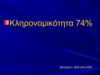 Κληρονομικότητα 74%Κληρονομικότητα 74%
Damborg F, JBJS (Am) 2006
 