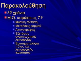 ΠαρακολούθησηΠαρακολούθηση
32 χρόνια32 χρόνια
Μ.Ο. κυφώσεως 71Μ.Ο. κυφώσεως 71οο
Φυσική εξέτασηΦυσική εξέταση
Μετρήσεις κορμούΜετρήσεις κορμού
ΑκτινογραφίεςΑκτινογραφίες
ΕξετάσειςΕξετάσεις
αναπνευστικήςαναπνευστικής
λειτουργίαςλειτουργίας
ΕρωτηματολόγιαΕρωτηματολόγια
πόνου καιπόνου και
λειτουργικήςλειτουργικής
ικανότητοςικανότητος
 