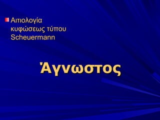 ΑιτιολογίαΑιτιολογία
κυφώσεως τύπουκυφώσεως τύπου
ScheuermannScheuermann
ΆγνωστοςΆγνωστος
 