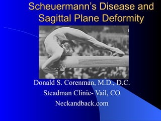 Scheuermann’s Disease and Sagittal Plane Deformity Donald S. Corenman, M.D., D.C. Steadman Clinic- Vail, CO Neckandback.com 