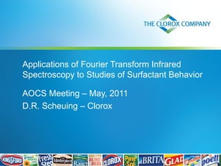 Applications of Fourier Transform Infrared
Spectroscopy to Studies of Surfactant Behavior
AOCS Meeting – May, 2011
D.R. Scheuing – Clorox

 