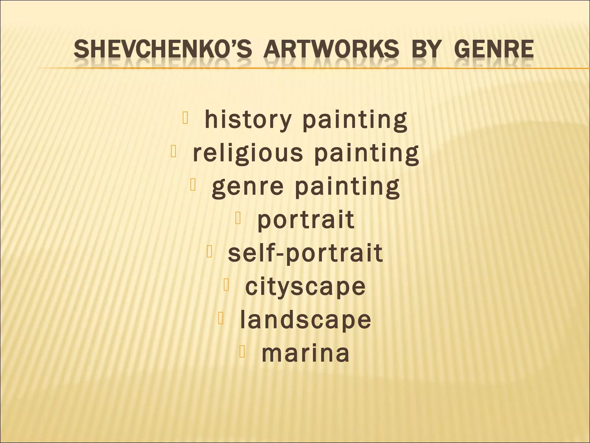  history painting
 religious painting
 genre painting
 portrait
 self-portrait
 cityscape
 landscape
 marina
 