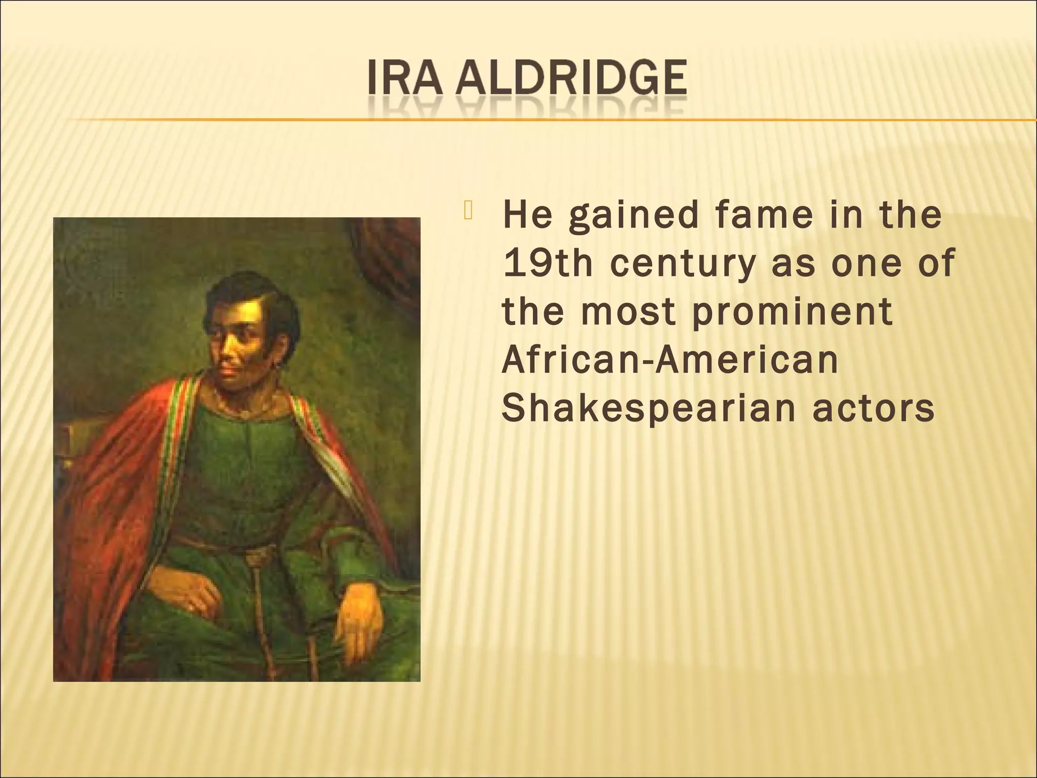  He gained fame in the
19th century as one of
the most prominent
African-American
Shakespearian actors
 