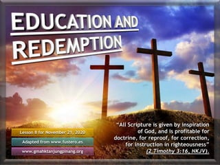 Lesson 8 for November 21, 2020
Adapted from www.fustero.es
www.gmahktanjungpinang.org
“All Scripture is given by inspiration
of God, and is profitable for
doctrine, for reproof, for correction,
for instruction in righteousness”
(2 Timothy 3:16, NKJV).
 