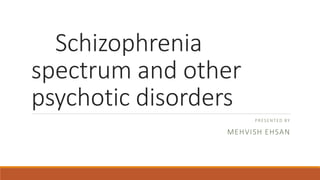 Schizophrenia
spectrum and other
psychotic disorders
PRESENTED BY
MEHVISH EHSAN
 