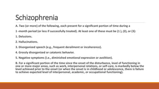 Schizophrenia
A. Two (or more) of the following, each present for a significant portion of time during a
1 -month period (...