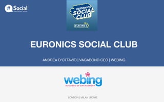 EURONICS SOCIAL CLUB


ANDREA D'OTTAVIO | VAGABOND CEO | WEBING
LONDON | MILAN | ROME
 