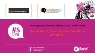 NOME COGNOME | RUOLO | AZIENDALOGO TITOLO DELLA CASE HISTORY
Come e perchè le banche italiane usano i social media:
Social Minds, la prima ricerca di settore
completa.
www.nomezianda.it
Facebook /azienda
Twitter/azienda
 