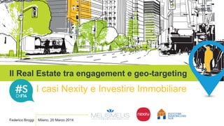 Il Real Estate tra engagement e geo-targeting
I casi Nexity e Investire Immobiliare
Federico Broggi Milano, 20 Marzo 2014
 