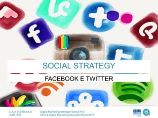 SOCIAL STRATEGY
FACEBOOK E TWITTER
LUCA SCHIBUOLA Digital Marketing Manager Banca IFIS
JURI LEO SEO & Digital Marketing Specialist Banca IFIS
http://www.flickr.com/photos/frauhoelle/8464661409/
 