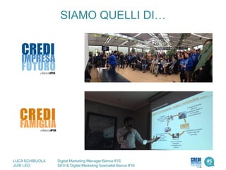 SIAMO QUELLI DI…
LUCA SCHIBUOLA Digital Marketing Manager Banca IFIS
JURI LEO SEO & Digital Marketing Specialist Banca IFIS
 