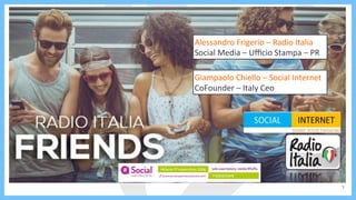 1
Alessandro	Frigerio	–	Radio	Italia	
Social	Media	–	Uﬃcio	Stampa	–	PR	
Giampaolo	Chiello	–	Social	Internet	
CoFounder	–	Italy	Ceo	
 