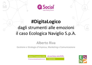 #DigitaLogico#DigitaLogico
dagli strumenti alle emozioni
il caso Ecologica Naviglio S.p.A.
Alberto RivaAlberto Riva
Gestione e Strategia d’impresa, Marketing e Comunicazione
1
 