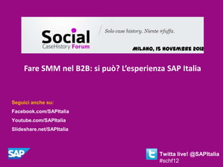 Milano, 15 novembre 2012


     Fare SMM nel B2B: si può? L’esperienza SAP Italia


Seguici anche su:
Facebook.com/SAPItalia
Youtube.com/SAPItalia
Slideshare.net/SAPItalia




                                           Twitta live! @SAPItalia
                                           #schf12
 