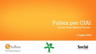 Fullsix per CIAI
  Social Case History Forum

                5 luglio 2012
 
