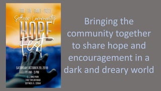 Bringing the
community together
to share hope and
encouragement in a
dark and dreary world
 