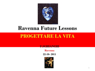 Ravenna Future Lessons PROGETTARE LA VITA F.SCHIANCHI Ravenna 22-10- 2011 